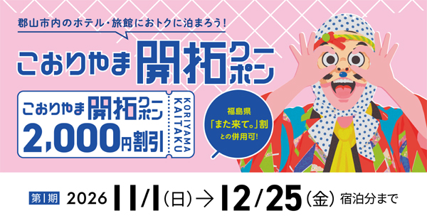 郡山市内のホテル・旅館におトクに泊まろう! こおりやま開拓クーポン 2,000円割引 KORIYAMA KAITAKU 福島県「また来て。」割との併用可! 第1期 2026 11/1(日) → 12/25(金)宿泊分まで